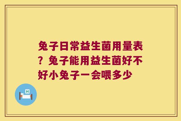 兔子日常益生菌用量表?兔子能用益生菌好不好小兔子一会喂多少 兔子日常益生菌用量表?兔子能用益生菌好不好小兔子一会喂多少