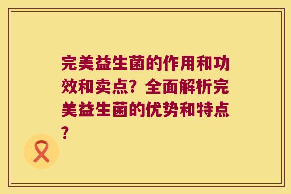 完美益生菌的作用和功效和卖点？全面解析完美益生菌的优势和特点？