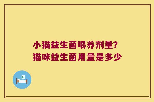 小猫益生菌喂养剂量？猫咪益生菌用量是多少