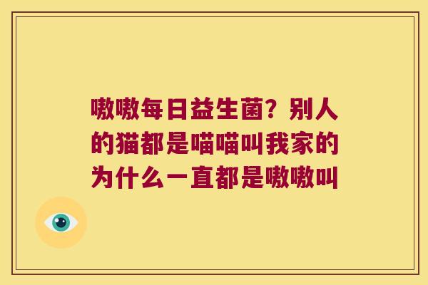 嗷嗷每日益生菌？别人的猫都是喵喵叫我家的为什么一直都是嗷嗷叫