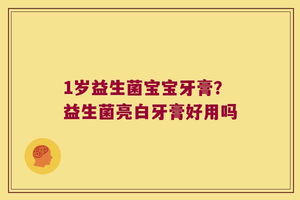 1岁益生菌宝宝牙膏？益生菌亮白牙膏好用吗