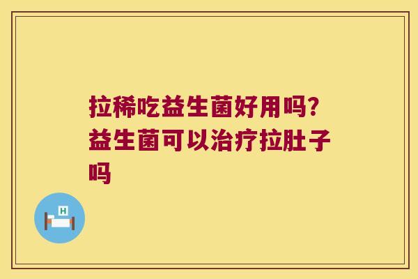 拉稀吃益生菌好用吗？益生菌可以治疗拉肚子吗
