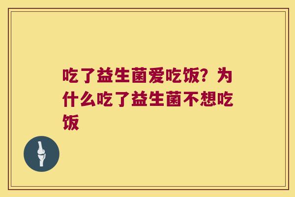 吃了益生菌爱吃饭？为什么吃了益生菌不想吃饭
