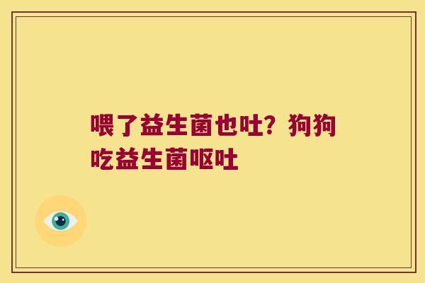喂了益生菌也吐？狗狗吃益生菌呕吐