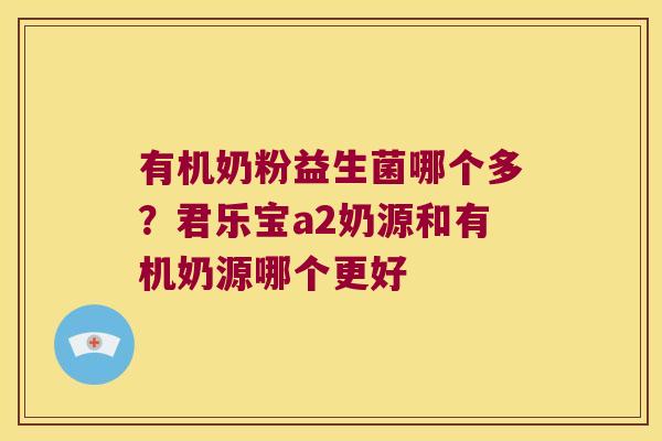 有机奶粉益生菌哪个多?君乐宝a2奶源和有机奶源哪个更好 有机奶粉益生菌哪个多?君乐宝a2奶源和有机奶源哪个更好