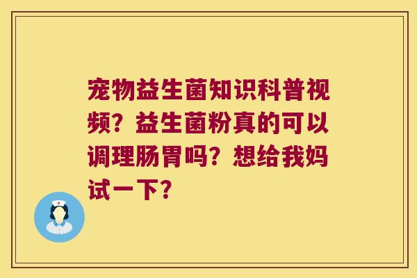 宠物益生菌知识科普视频？益生菌粉真的可以调理肠胃吗？想给我妈试一下？
