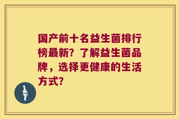 国产前十名益生菌排行榜新?了解益生菌品牌,选择更健康的生活方式? 国产前十名益生菌排行榜新?了解益生菌品牌,选择更健康的生活方式?