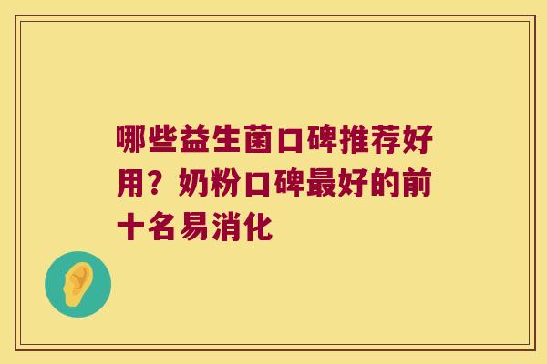 哪些益生菌口碑推荐好用？奶粉口碑好的前十名易消化