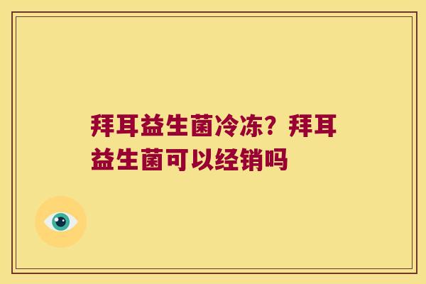 拜耳益生菌冷冻？拜耳益生菌可以经销吗