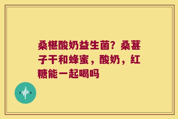 桑椹酸奶益生菌？桑葚子干和蜂蜜，酸奶，红糖能一起喝吗