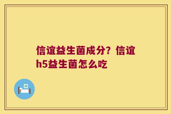 信谊益生菌成分?信谊h5益生菌怎么吃 信谊益生菌成分?信谊h5益生菌怎么吃