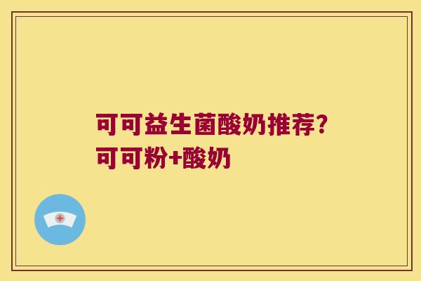 可可益生菌酸奶推荐？可可粉+酸奶