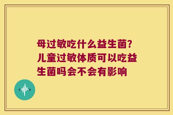 母吃什么益生菌？儿童体质可以吃益生菌吗会不会有影响