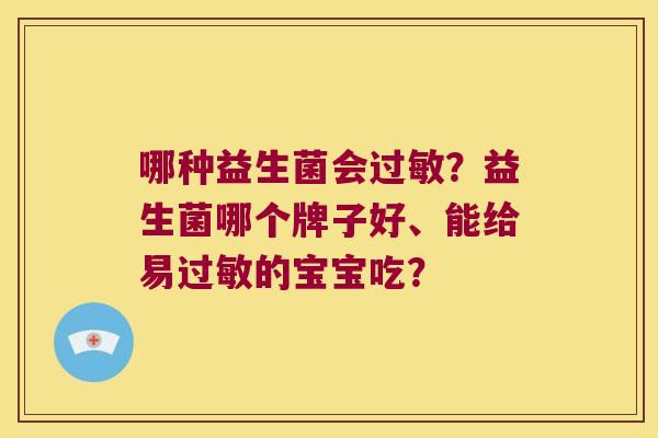 哪种益生菌会?益生菌哪个牌子好、能给易的宝宝吃? 哪种益生菌会?益生菌哪个牌子好、能给易的宝宝吃?