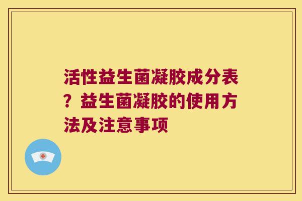 活性益生菌凝胶成分表？益生菌凝胶的使用方法及注意事项