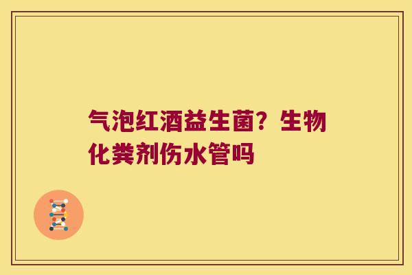 气泡红酒益生菌？生物化粪剂伤水管吗