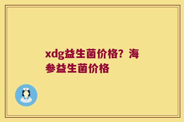xdg益生菌价格？海参益生菌价格