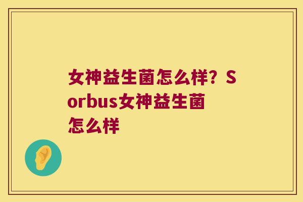 女神益生菌怎么样？Sorbus女神益生菌怎么样