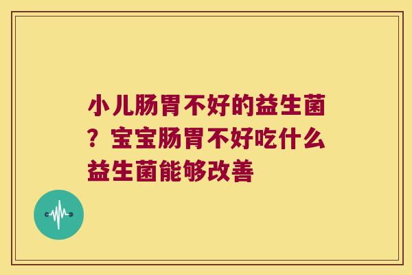 小儿肠胃不好的益生菌？宝宝肠胃不好吃什么益生菌能够改善