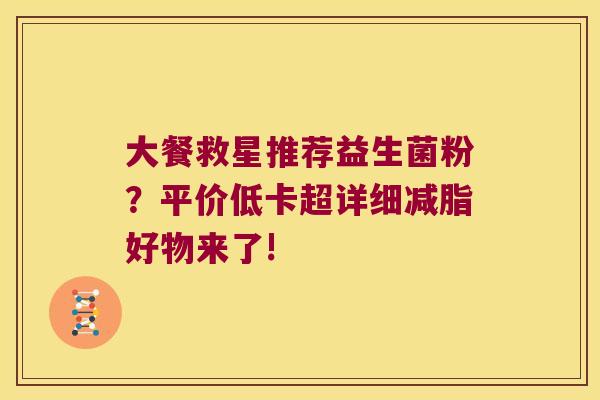 大餐救星推荐益生菌粉？平价低卡超详细减脂好物来了!