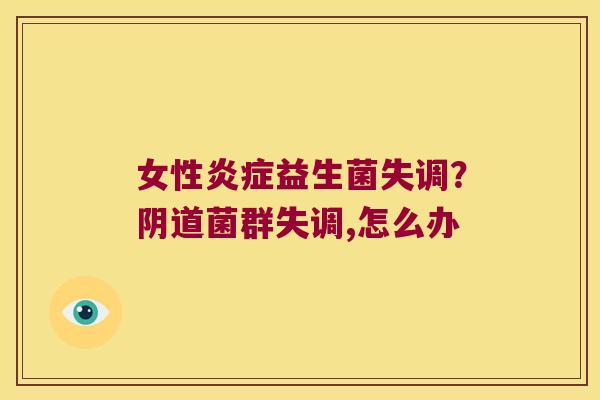 女性炎症益生菌失调？阴道菌群失调,怎么办