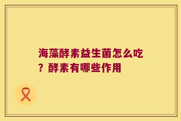 海藻酵素益生菌怎么吃？酵素有哪些作用