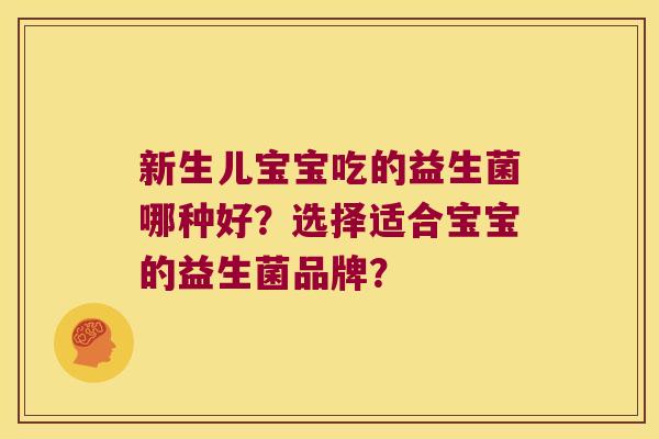 新生儿宝宝吃的益生菌哪种好？选择适合宝宝的益生菌品牌？