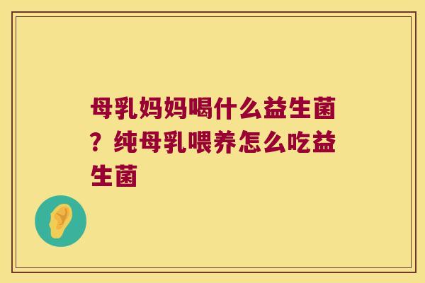 母乳妈妈喝什么益生菌？纯母乳喂养怎么吃益生菌