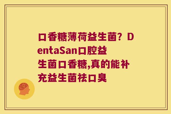 口香糖薄荷益生菌？DentaSan口腔益生菌口香糖,真的能补充益生菌祛口臭