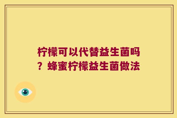 柠檬可以代替益生菌吗?蜂蜜柠檬益生菌做法 柠檬可以代替益生菌吗?蜂蜜柠檬益生菌做法