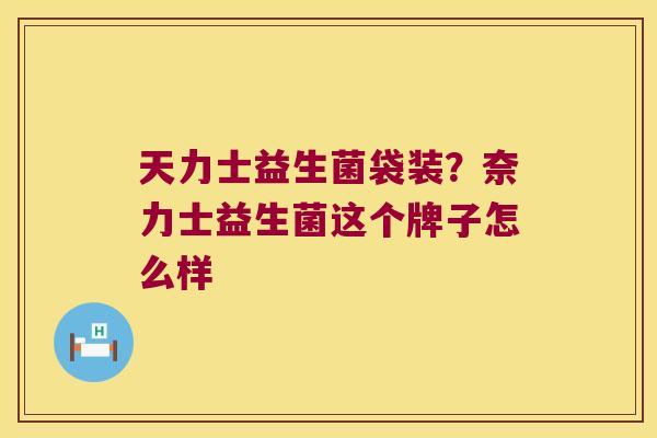 天力士益生菌袋装？奈力士益生菌这个牌子怎么样