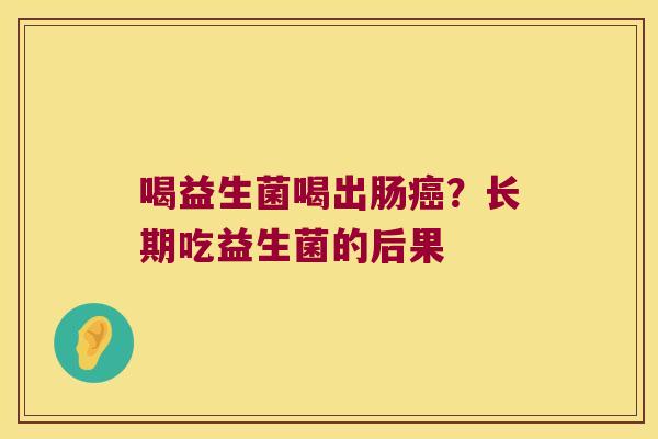 喝益生菌喝出肠?长期吃益生菌的后果 喝益生菌喝出肠?长期吃益生菌的后果