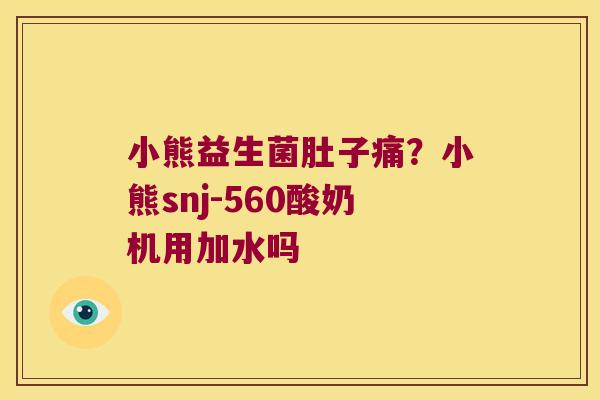 小熊益生菌肚子痛？小熊snj-560酸奶机用加水吗