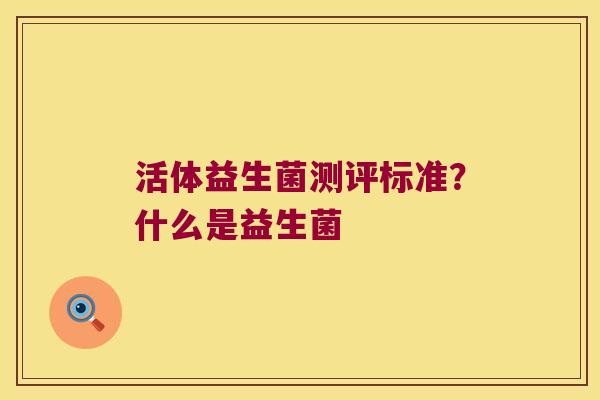 活体益生菌测评标准？什么是益生菌