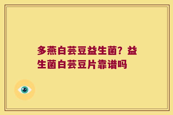 多燕白芸豆益生菌？益生菌白芸豆片靠谱吗