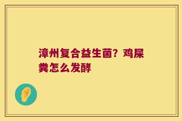 漳州复合益生菌？鸡屎粪怎么发酵