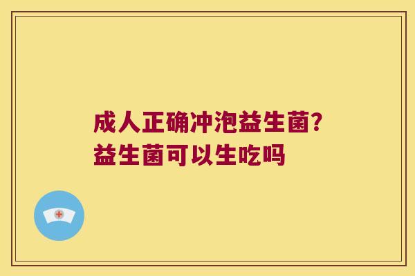 成人正确冲泡益生菌？益生菌可以生吃吗