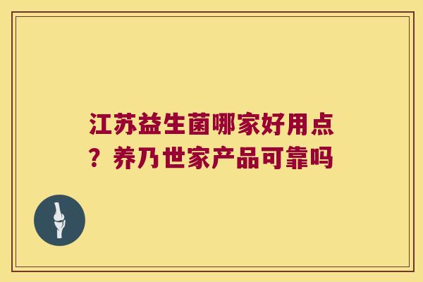 江苏益生菌哪家好用点？养乃世家产品可靠吗