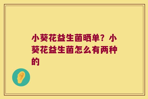 小葵花益生菌晒单？小葵花益生菌怎么有两种的