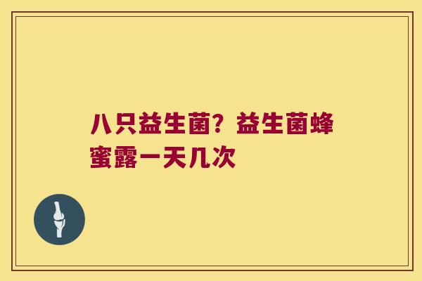 八只益生菌？益生菌蜂蜜露一天几次
