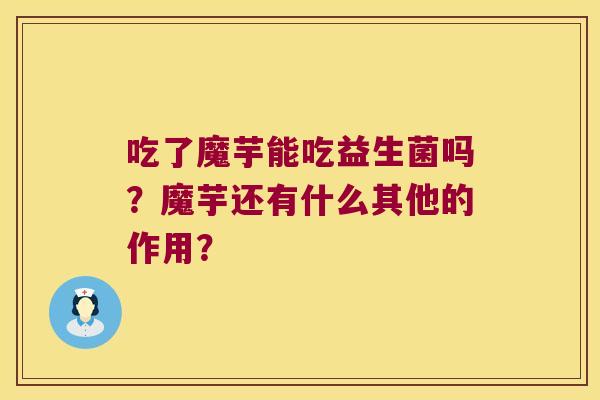 吃了魔芋能吃益生菌吗？魔芋还有什么其他的作用？