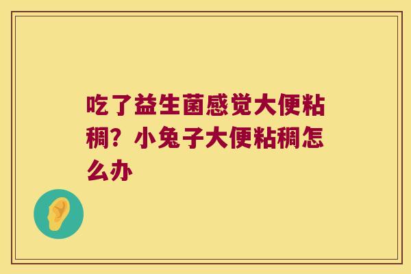 吃了益生菌感觉大便粘稠？小兔子大便粘稠怎么办