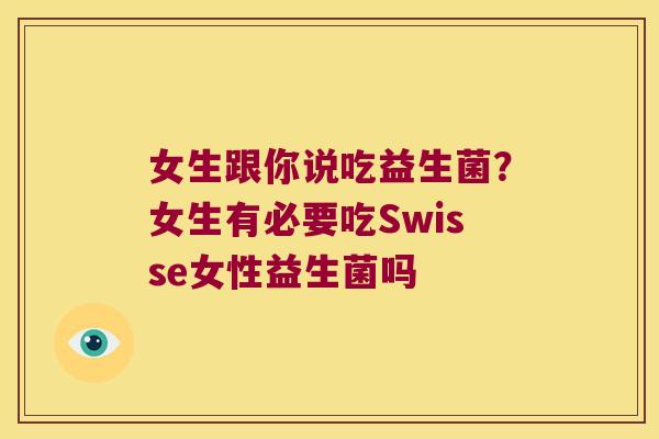 女生跟你说吃益生菌？女生有必要吃Swisse女性益生菌吗