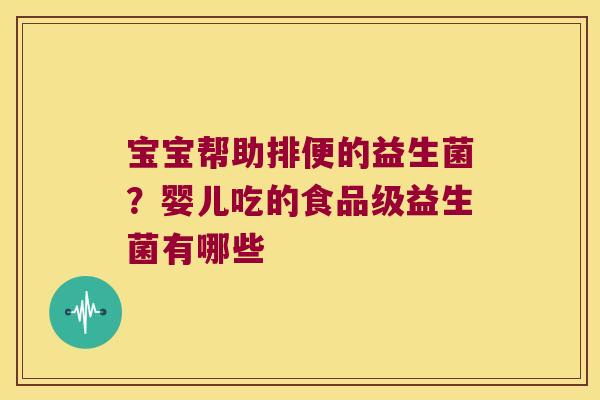 宝宝帮助排便的益生菌?婴儿吃的食品级益生菌有哪些 宝宝帮助排便的益生菌?婴儿吃的食品级益生菌有哪些