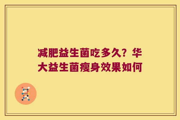 减肥益生菌吃多久？华大益生菌瘦身效果如何