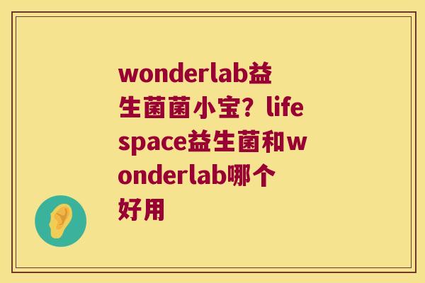wonderlab益生菌菌小宝?lifespace益生菌和wonderlab哪个好用 wonderlab益生菌菌小宝?lifespace益生菌和wonderlab哪个好用