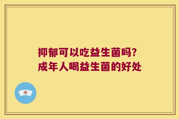 可以吃益生菌吗?成年人喝益生菌的好处 可以吃益生菌吗?成年人喝益生菌的好处