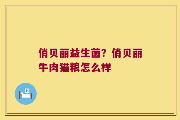 俏贝丽益生菌?俏贝丽牛肉猫粮怎么样 俏贝丽益生菌?俏贝丽牛肉猫粮怎么样