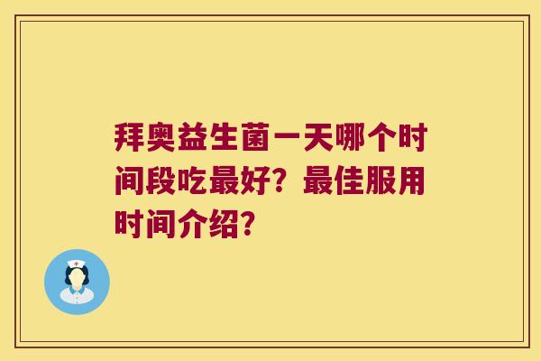 拜奥益生菌一天哪个时间段吃好?佳服用时间介绍? 拜奥益生菌一天哪个时间段吃好?佳服用时间介绍?