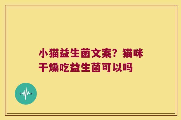 小猫益生菌文案?猫咪干燥吃益生菌可以吗 小猫益生菌文案?猫咪干燥吃益生菌可以吗